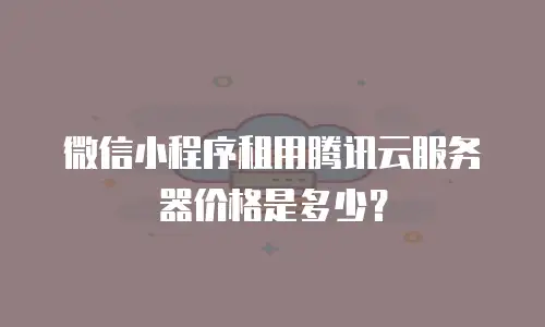 微信小程序租用腾讯云服务器价格是多少？