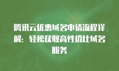 腾讯云优惠域名申请流程详解：轻松获取高性价比域名服务