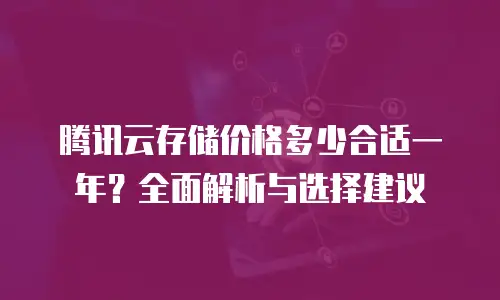 腾讯云存储价格多少合适一年？全面解析与选择建议