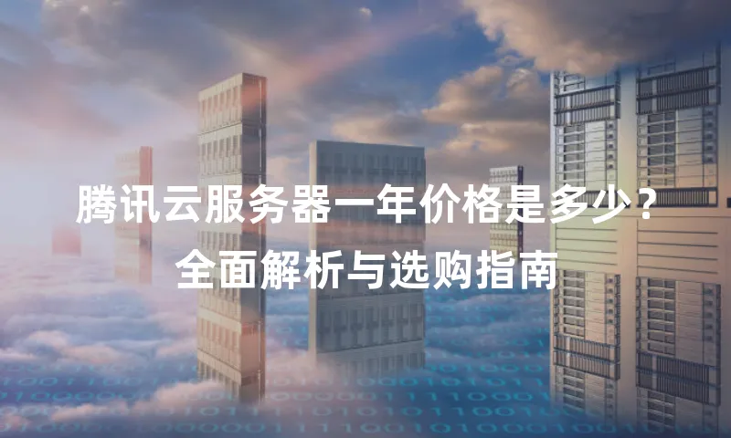 腾讯云服务器一年价格是多少？全面解析与选购指南