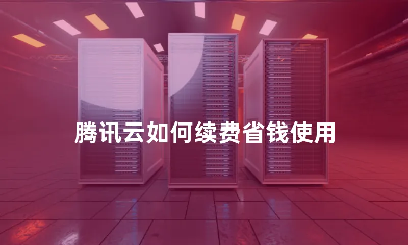 腾讯云如何续费省钱使用