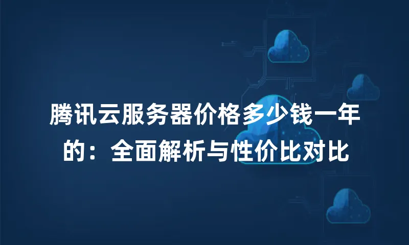 腾讯云服务器价格多少钱一年的：全面解析与性价比对比