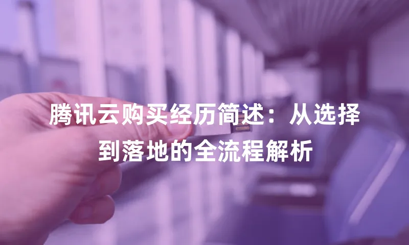 腾讯云购买经历简述：从选择到落地的全流程解析