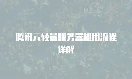 腾讯云轻量服务器租用流程详解