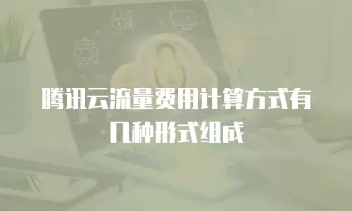 腾讯云流量费用计算方式有几种形式组成