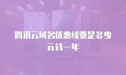 腾讯云域名优惠续费是多少元钱一年