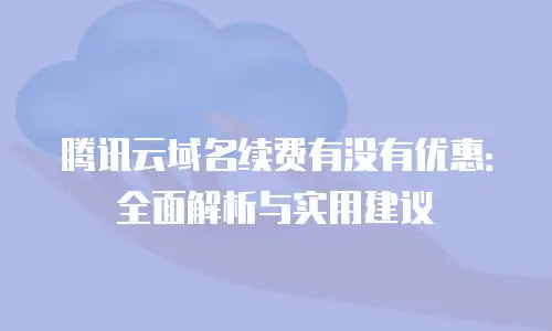 腾讯云域名续费有没有优惠：全面解析与实用建议