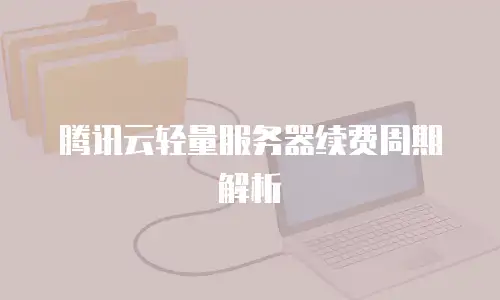 腾讯云轻量服务器续费周期解析
