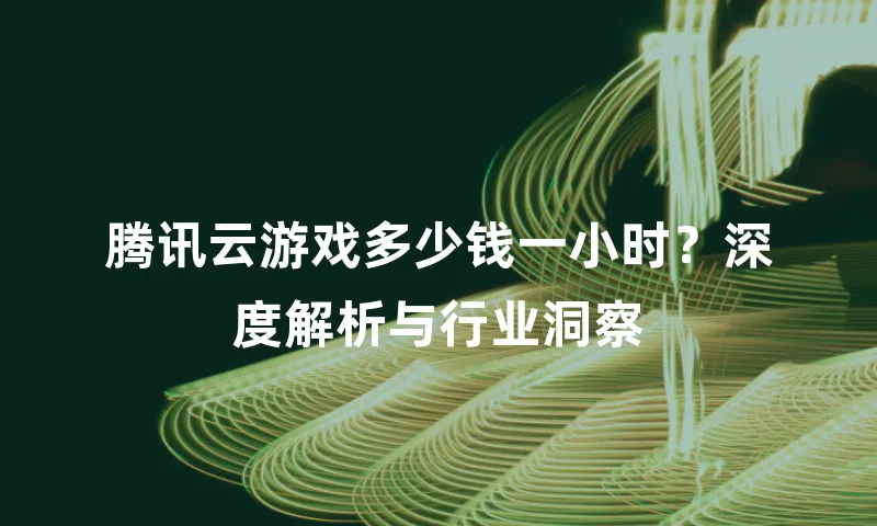 腾讯云游戏多少钱一小时？深度解析与行业洞察
