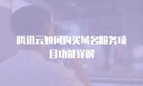 腾讯云如何购买域名服务项目功能详解