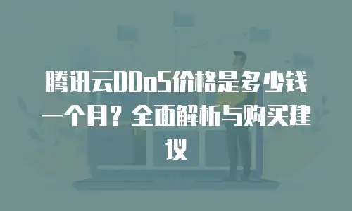 腾讯云DDoS价格是多少钱一个月？全面解析与购买建议