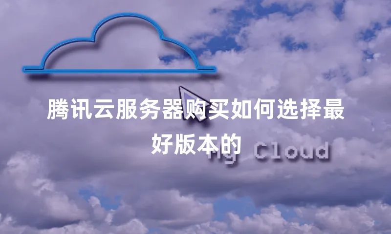 腾讯云服务器购买如何选择最好版本的