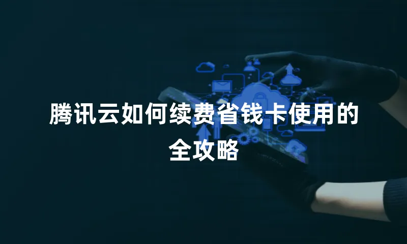 腾讯云如何续费省钱卡使用的全攻略