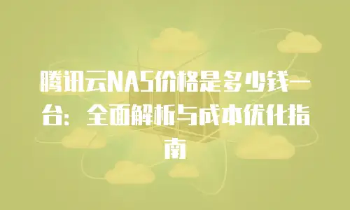 腾讯云NAS价格是多少钱一台：全面解析与成本优化指南