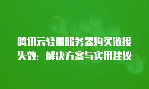 腾讯云轻量服务器购买链接失效：解决方案与实用建议