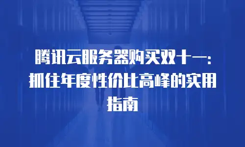 腾讯云服务器购买双十一：抓住年度性价比高峰的实用指南