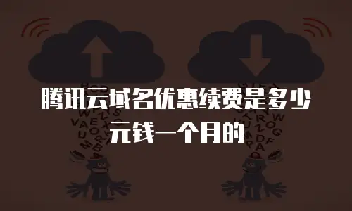 腾讯云域名优惠续费是多少元钱一个月的