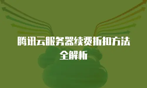 腾讯云服务器续费折扣方法全解析