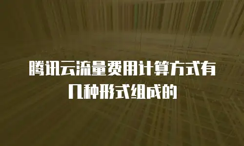 腾讯云流量费用计算方式有几种形式组成的
