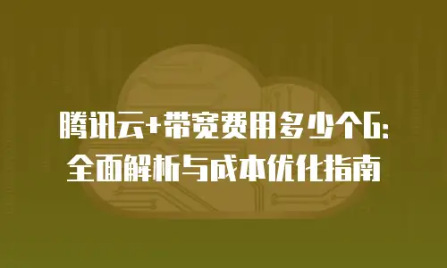腾讯云+带宽费用多少个G：全面解析与成本优化指南