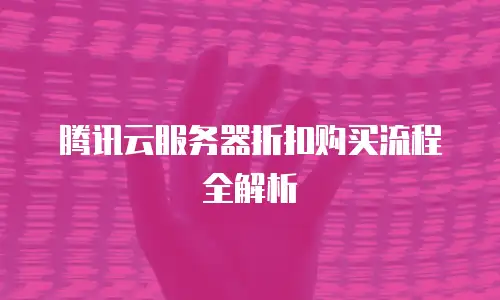 腾讯云服务器折扣购买流程全解析